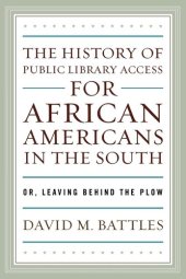 book The History of Public Library Access for African Americans in the South: Or, Leaving Behind the Plow