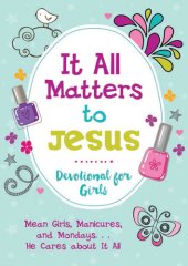 book It All Matters to Jesus Devotional for Girls: Mean Girls, Manicures, and Mondays...He Cares about It All