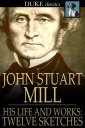 book John Stuart Mill: His Life and Works, Twelve Sketches by Distinguished Authors