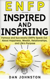 book ENFP Inspired and Inspiring: Famous and Successful ENFPs Speak Out About Happiness, Wealth, Relationships and Life's Purpose