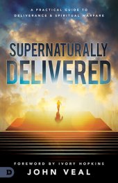 book Supernaturally Delivered: A Practical Guide to Deliverance and Spiritual Warfare