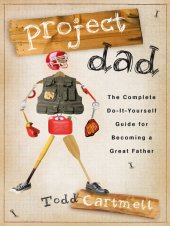 book Project Dad: The Complete, Do-It-Yourself Guide for Becoming a Great Father