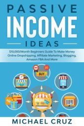 book Passive Income Ideas: $10,000/Month Beginners Guide To Make Money Online Dropshipping, Affiliate Marketing, Blogging, Amazon FBA And More