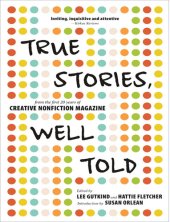 book True Stories, Well Told: From the First 20 Years of Creative Nonfiction Magazine