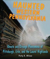 book Haunted Western Pennsylvania: Ghosts & Strange Phenomena of Pittsburgh, Erie, and the Laurel Highlands