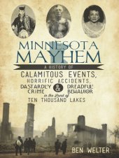 book Minnesota Mayhem: A History of Calamitous Events, Horrific Accidents, Dastardly Crime & Dreadful Behavior in the Land of Ten Thousand Lakes