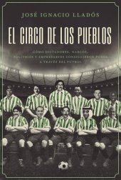 book El circo de los pueblos: Cómo dictadores, narcos, políticos y empresarios consiguieron poder a través del fútbol