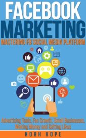 book Facebook Marketing: Mastering FB Social Media Platform Advertising Tools, Fan Growth, Small Businesses, Making Money and Getting Likes