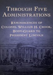 book Through Five Administrations: Reminiscences of Colonel William H. Crook, Body-Guard to President Lincoln