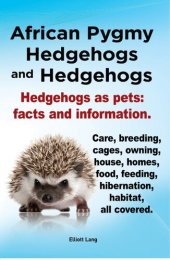 book African Pygmy Hedgehogs and Hedgehogs. Hedgehogs as pets: facts and Information. Care, breeding, cages, owning, house, homes, food, feeding, hibernation, habitat, all covered.