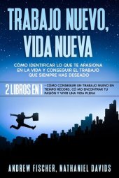 book Trabajo Nuevo, Vida Nueva: Cómo Identificar lo que te Apasiona en la Vida y Conseguir el Trabajo que Siempre Has Deseado. 2 Libros en 1--Cómo Conseguir un Trabajo Nuevo en Tiempo Récord, Cómo Encontrar tu Pasión y Vivir una Vida Plena