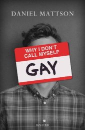 book Why I Don't Call Myself Gay: How I Reclaimed My Sexual Reality and Found Peace