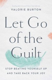 book Let Go of the Guilt: Stop Beating Yourself Up and Take Back Your Joy