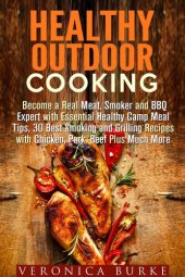 book Healthy Outdoor Cooking: Become a Real Meat, Smoker and BBQ Expert with Essential Healthy Camp Meal Tips, 30 Best Smoking and Grilling Recipes with Chicken, Pork, Beef Plus Much More