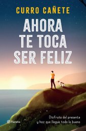 book Ahora te toca ser feliz: Disfruta del presente y haz que llegue todo lo bueno