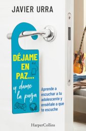 book Déjame en paz..., y dame la paga: Aprende a escuchar a tu adolescente y enséñale a que te escuche