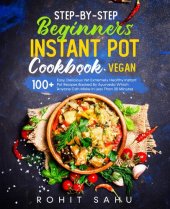 book Step-By-Step Beginners Instant Pot Cookbook (Vegan): 100+ Easy, Delicious Yet Extremely Healthy Instant Pot Recipes Backed By Ayurveda Which Anyone Can Make In Less Than 30 Minutes