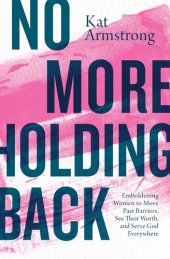 book No More Holding Back: Emboldening Women to Move Past Barriers, See Their Worth, and Serve God Everywhere