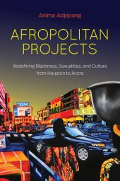 book Afropolitan Projects: Redefining Blackness, Sexualities, and Culture from Houston to Accra