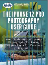 book The IPhone 12 Pro Photography User Guide: Your Guide For Smartphone Photography For Taking Pictures Like A Pro Even As A Beginner