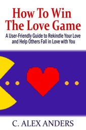 book How to Win the Love Game: A User-Friendly Guide to Rekindle Your Love and Help Others Fall in Love with You