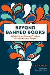 book Beyond Banned Books: Defending Intellectual Freedom throughout Your Library