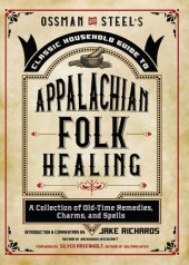 book Ossman & Steel's Classic Household Guide to Appalachian Folk Healing: A Collection of Old-Time Remedies, Charms, and Spells