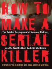 book How to Make a Serial Killer: The Twisted Development of Innocent Children into the World's Most Sadistic Murderers