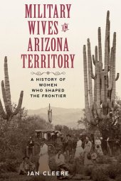 book Military Wives in Arizona Territory: A History of Women Who Shaped the Frontier