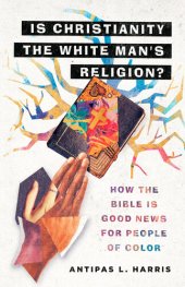 book Is Christianity the White Man's Religion?: How the Bible Is Good News for People of Color