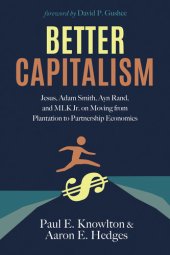 book Better Capitalism: Jesus, Adam Smith, Ayn Rand, and MLK Jr. on Moving from Plantation to Partnership Economics