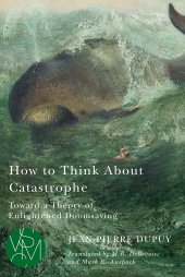 book How to Think About Catastrophe: Toward a Theory of Enlightened Doomsaying