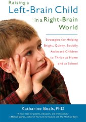 book Raising a Left-Brain Child in a Right-Brain World: Strategies for Helping Bright, Quirky, Socially Awkward Children to Thrive at Ho me and at School