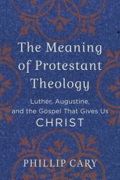 book The Meaning of Protestant Theology: Luther, Augustine, and the Gospel That Gives Us Christ