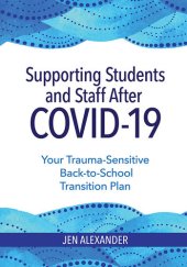 book Supporting Students and Staff after COVID-19: Your Trauma-Sensitive Back-to-School Transition Plan