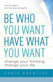 book Be Who You Want, Have What You Want: Change Your Thinking, Change Your Life