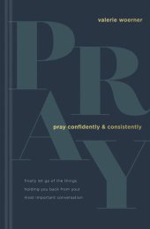 book Pray Confidently and Consistently: Finally Let Go of the Things Holding You Back from Your Most Important Conversation