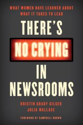 book There's No Crying in Newsrooms: What Women Have Learned about What It Takes to Lead