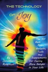 book The Technology of Joy: The Best 101 Apps, Gadgets, Tools and Supplements for Feeling More Delight