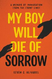 book My Boy Will Die of Sorrow: A Memoir of Immigration From the Front Lines