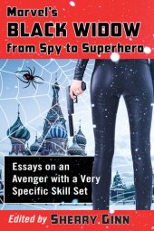 book Marvel's Black Widow from Spy to Superhero: Essays on an Avenger with a Very Specific Skill Set