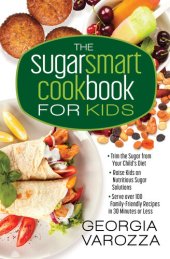 book The Sugar Smart Cookbook for Kids: *Trim the Sugar from Your Child's Diet *Raise Kids on Nutritious Sugar Solutions *Serve Over 100 Family-Friendly Recipes in 30 Minutes or Less