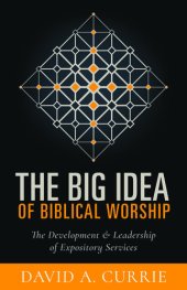 book The Big Idea of Biblical Worship: The Development and Leadership of Expository Services