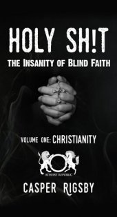 book Holy Sh!t: The Insanity of Blind Faith--Volume One: Christianity