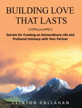 book Building Love That Lasts: Secrets for Creating an Extraordinary Life and Profound Intimacy with Your Partner