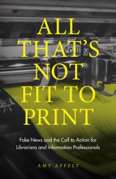 book All That's Not Fit to Print: Fake News and the Call to Action for Librarians and Information Professionals