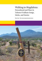 book Walking to Magdalena: Personhood and Place in Tohono O'odham Songs, Sticks, and Stories