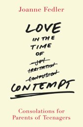 book Love in the Time of Contempt: Consolations for Parents of Teenagers