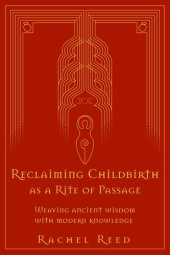 book Reclaiming Childbirth as a Rite of Passage: Weaving Ancient Wisdom With Modern Knowledge