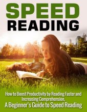 book Speed Reading: How to Boost Productivity by Reading Faster and Increasing Comprehension: A Beginner's Guide to Speed Reading